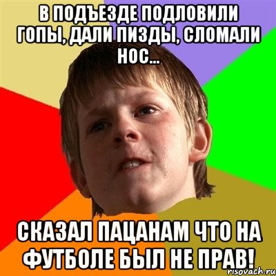 В подъезде подловили гопы, дали пизды, сломали нос... Сказал пацанам что на футболе был не прав!, Мем Злой школьник