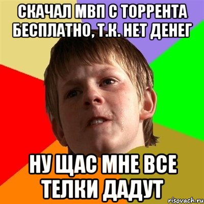 Скачал МВП с торрента бесплатно, т.к. нет денег Ну щас мне все телки дадут, Мем Злой школьник