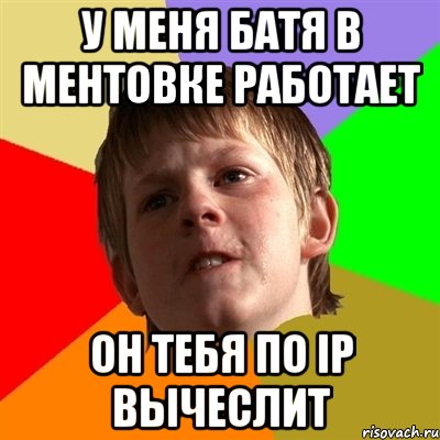 У меня батя в ментовке работает Он тебя по IP вычеслит, Мем Злой школьник