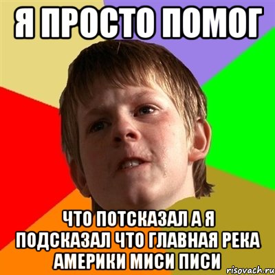 я просто помог что потсказал а я подсказал что главная река америки миси писи, Мем Злой школьник