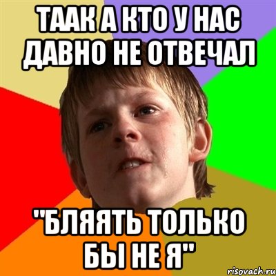 ТААК А КТО У НАС ДАВНО НЕ ОТВЕЧАЛ "БЛЯЯТЬ ТОЛЬКО БЫ НЕ Я", Мем Злой школьник