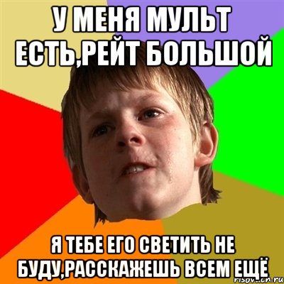 у меня мульт есть,рейт большой я тебе его светить не буду,расскажешь всем ещё, Мем Злой школьник