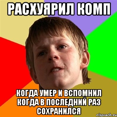 расхуярил комп Когда умер и вспомнил когда в последний раз сохранился, Мем Злой школьник