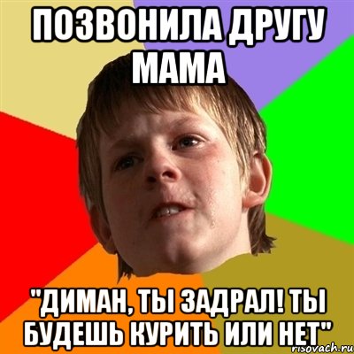 Позвонила другу мама "ДИМАН, ТЫ ЗАДРАЛ! ТЫ БУДЕШЬ КУРИТЬ ИЛИ НЕТ", Мем Злой школьник