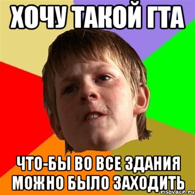 Хочу такой гта Что-бы во все здания можно было заходить, Мем Злой школьник