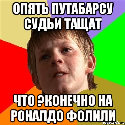 Опять путабарсу судьи тащат что ?конечно на роналдо фолили, Мем Злой школьник