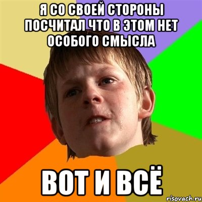 Я со своей стороны посчитал что в этом нет особого смысла Вот и всё, Мем Злой школьник