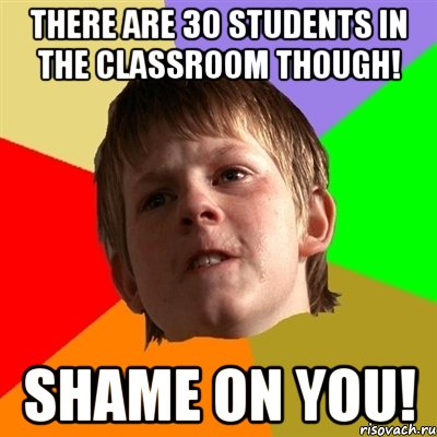 THERE ARE 30 STUDENTS IN THE CLASSROOM THOUGH! SHAME ON YOU!, Мем Злой школьник