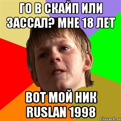 го в скайп или зассал? мне 18 лет Вот мой ник ruslan 1998, Мем Злой школьник