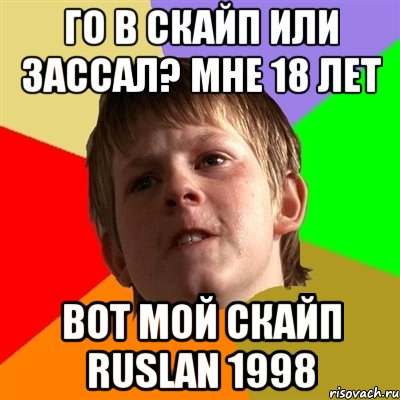 го в скайп или зассал? мне 18 лет Вот мой скайп ruslan 1998, Мем Злой школьник