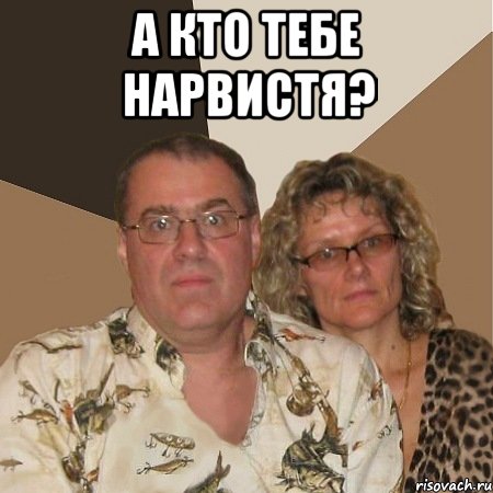 а кто тебе нарвистя? , Мем  Злые родители
