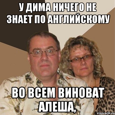 У ДИМА НИЧЕГО НЕ ЗНАЕТ ПО АНГЛИЙСКОМУ ВО ВСЕМ ВИНОВАТ АЛЕША,, Мем  Злые родители