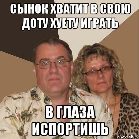 СЫНОК ХВАТИТ В СВОЮ ДОТУ ХУЕТУ ИГРАТЬ В ГЛАЗА ИСПОРТИШЬ, Мем  Злые родители