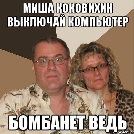 Миша Коковихин выключай компьютер бомбанет ведь, Мем  Злые родители