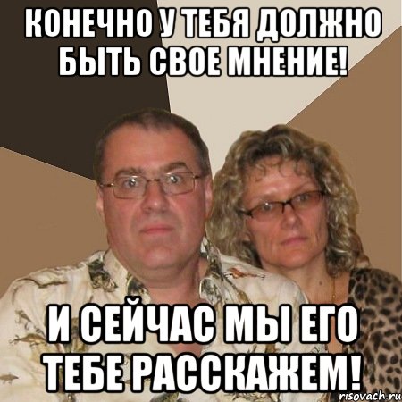 Конечно у тебя должно быть свое мнение! И сейчас мы его тебе расскажем!, Мем  Злые родители