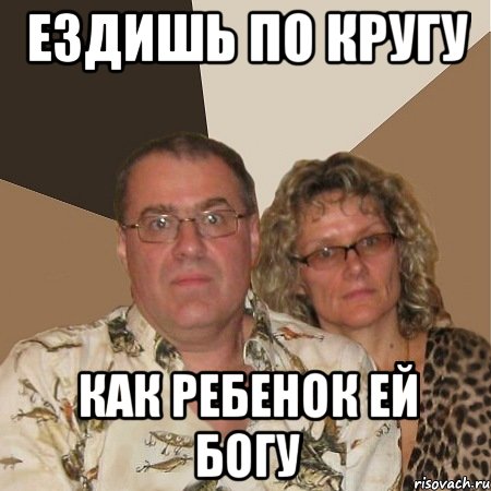 Ездишь по кругу Как ребенок ей богу, Мем  Злые родители