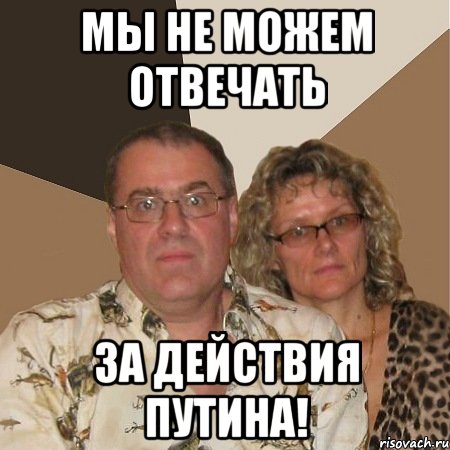 МЫ НЕ МОЖЕМ ОТВЕЧАТЬ ЗА ДЕЙСТВИЯ ПУТИНА!, Мем  Злые родители