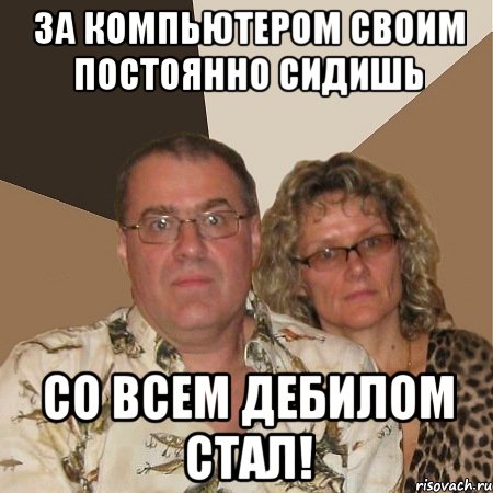 За компьютером своим постоянно сидишь со всем дебилом стал!, Мем  Злые родители