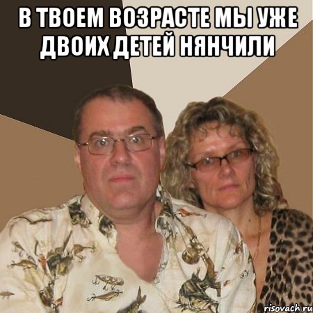 В твоем возрасте мы уже двоих детей нянчили , Мем  Злые родители