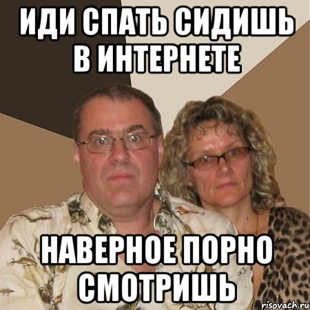 ИДИ СПАТЬ СИДИШЬ В ИНТЕРНЕТЕ НАВЕРНОЕ ПОРНО СМОТРИШЬ, Мем  Злые родители