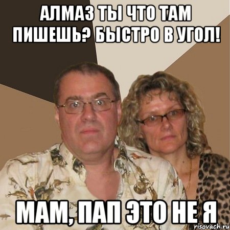 Алмаз ты что там пишешь? Быстро в угол! Мам, Пап это не я, Мем  Злые родители