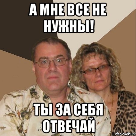 а мне все не нужны! ты за себя отвечай, Мем  Злые родители