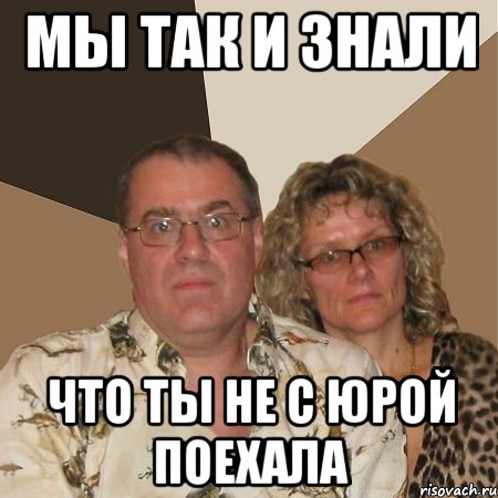 Мы так и знали что ты не с Юрой поехала, Мем  Злые родители