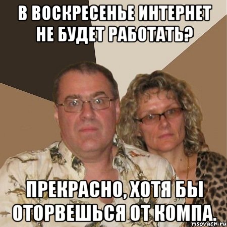В воскресенье интернет не будет работать? Прекрасно, хотя бы оторвешься от компа., Мем  Злые родители
