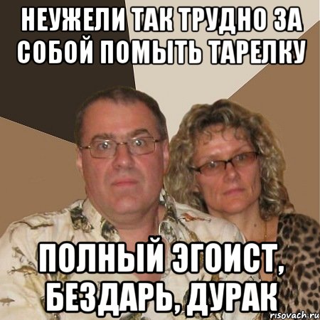 неужели так трудно за собой помыть тарелку полный эгоист, бездарь, дурак, Мем  Злые родители