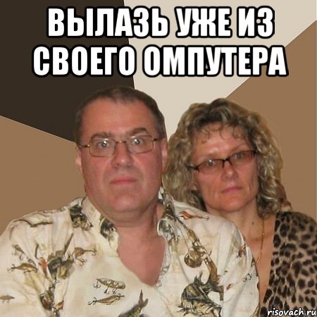 ВЫЛАЗЬ УЖЕ ИЗ СВОЕГО ОМПУТЕРА , Мем  Злые родители