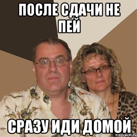 после сдачи не пей сразу иди домой, Мем  Злые родители