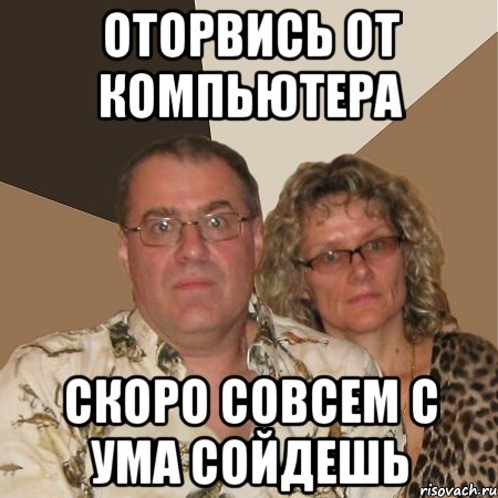 оторвись от компьютера скоро совсем с ума сойдешь, Мем  Злые родители