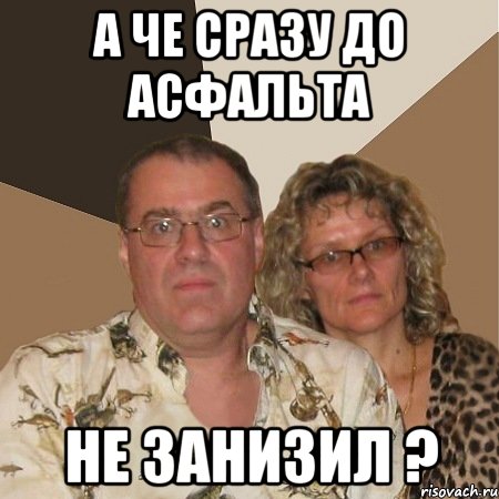 а че сразу до асфальта не занизил ?, Мем  Злые родители