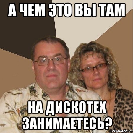 А чем это вы там на дискотех занимаетесь?, Мем  Злые родители