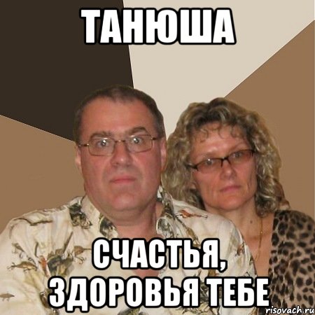 ТАНЮША СЧАСТЬЯ, ЗДОРОВЬЯ ТЕБЕ, Мем  Злые родители