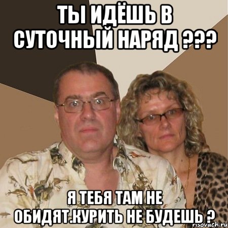 Ты идёшь в суточный наряд ??? Я тебя там не обидят.Курить не будешь ?, Мем  Злые родители