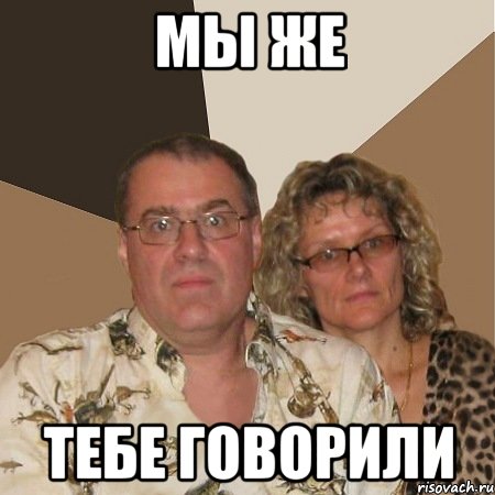 МЫ ЖЕ ТЕБЕ ГОВОРИЛИ, Мем  Злые родители