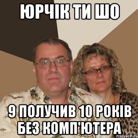 Юрчік ти шо 9 получив 10 років без комп'ютера, Мем  Злые родители