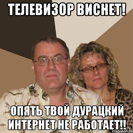 ТЕЛЕВИЗОР ВИСНЕТ! Опять твой дурацкий интернет не работает!!, Мем  Злые родители