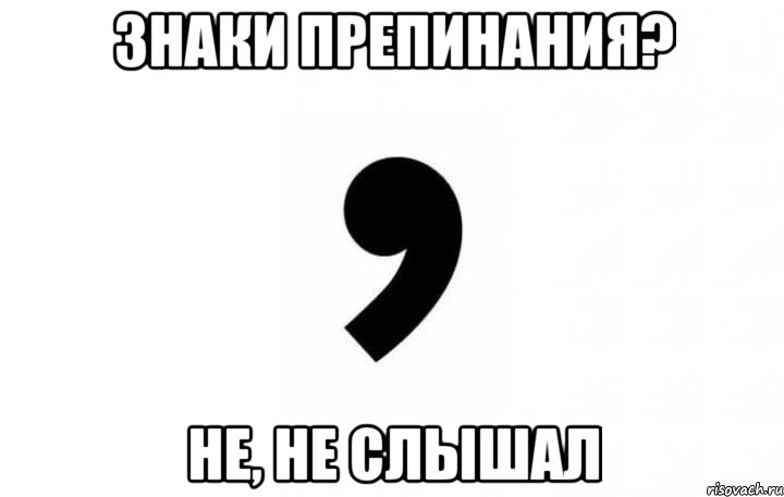 Знаки препинания? Не, не слышал