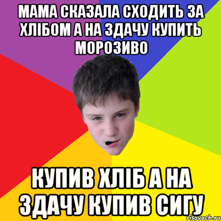 Мама сказала сходить за хлібом а на здачу купить морозиво Купив хліб а на здачу купив сигу