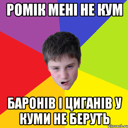 Ромік мені не кум Баронів і циганів у куми не беруть
