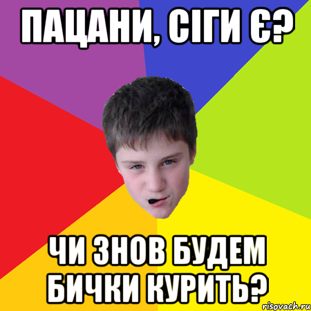 Пацани, сіги є? Чи знов будем бички курить?
