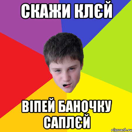Скажи клєй віпей баночку саплєй
