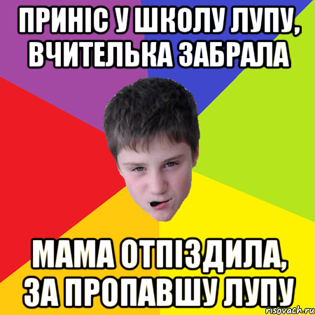 Приніс у школу лупу, вчителька забрала Мама отпіздила, за пропавшу лупу