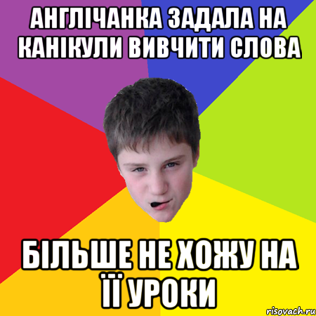 Англічанка задала на канікули вивчити слова більше не хожу на її уроки