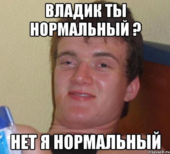 Владик ты нормальный ? нет я нормальный, Мем 10 guy (Stoner Stanley really high guy укуренный парень)