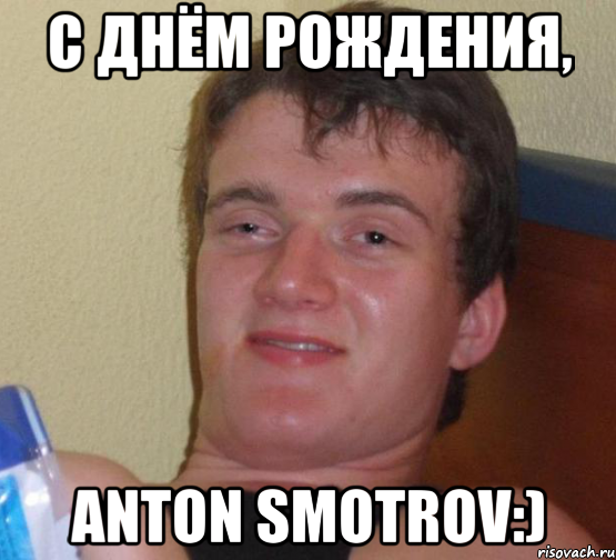 С Днём Рождения, Anton Smotrov:), Мем 10 guy (Stoner Stanley really high guy укуренный парень)