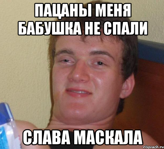 Пацаны меня бабушка не спали Слава Маскала, Мем 10 guy (Stoner Stanley really high guy укуренный парень)