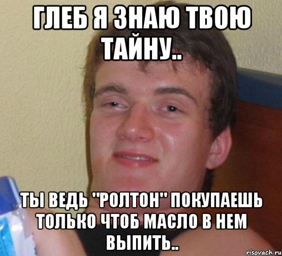 Глеб я знаю твою тайну.. Ты ведь "ролтон" покупаешь только чтоб масло в нем выпить.., Мем 10 guy (Stoner Stanley really high guy укуренный парень)